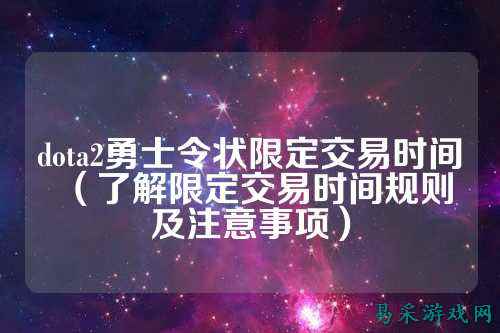 dota2勇士令状限定交易时间(了解限定交易时间规则及注意事项)