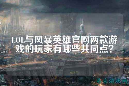 LOL与风暴英雄官网两款游戏的玩家有哪些共同点?