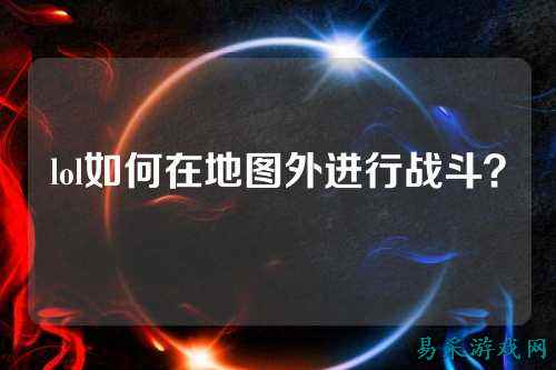 lol如何在地图外进行战斗?