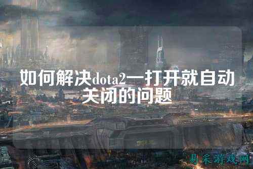 如何解决dota2一打开就自动关闭的问题