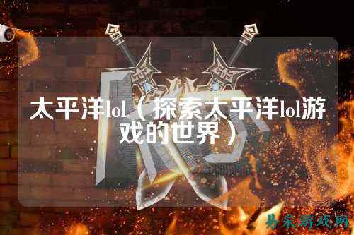 太平洋lol(探索太平洋lol游戏的世界)