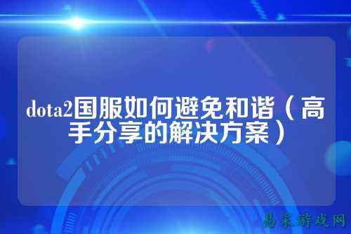 dota2国服如何避免和谐(高手分享的解决方案)