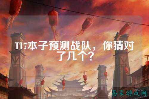 TI7本子预测战队,你猜对了几个?