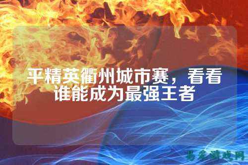 平精英衢州城市赛,看看谁能成为最强王者