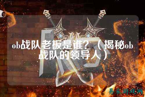 ob战队老板是谁?(揭秘ob战队的领导人)