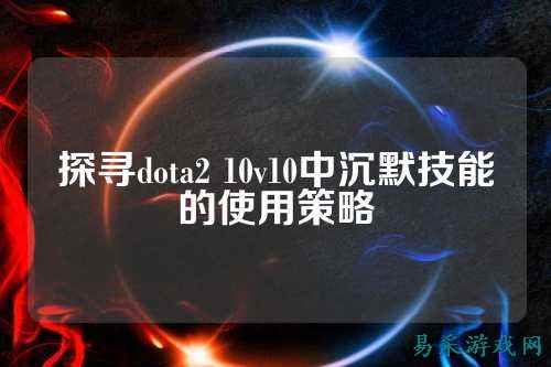 探寻dota2 10v10中沉默技能的使用策略