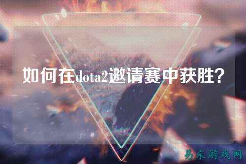 如何在dota2邀请赛中获胜?