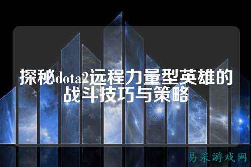 探秘dota2远程力量型英雄的战斗技巧与策略
