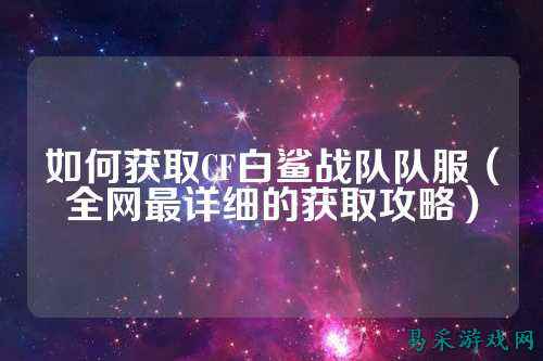 如何获取CF白鲨战队队服(全网最详细的获取攻略)