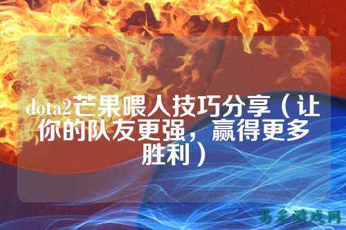 dota2芒果喂人技巧分享（让你的队友更强，赢得更多胜利）