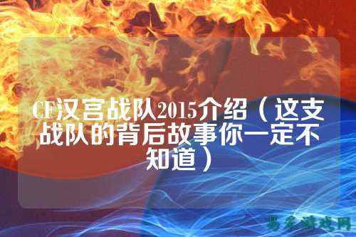CF汉宫战队2015介绍(这支战队的背后故事你一定不知道)