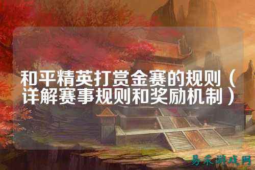 和平精英打赏金赛的规则（详解赛事规则和奖励机制）