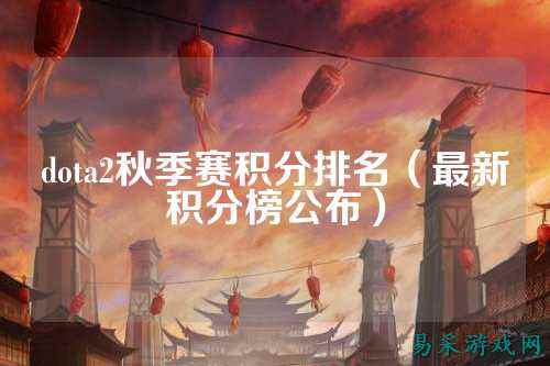 dota2秋季赛积分排名（最新积分榜公布）