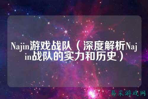 Najin游戏战队(深度解析Najin战队的实力和历史)