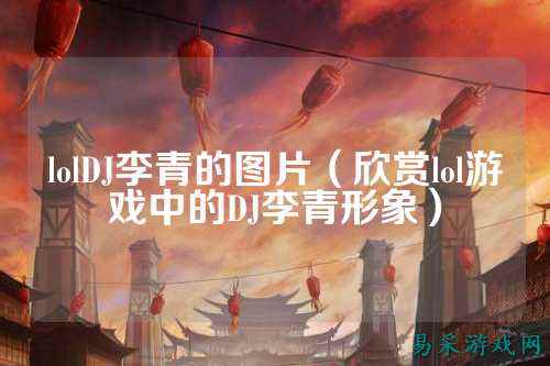 lolDJ李青的图片（欣赏lol游戏中的DJ李青形象）