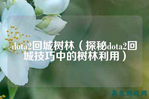 dota2回城树林（探秘dota2回城技巧中的树林利用）