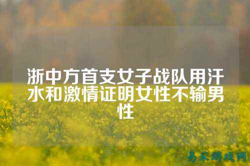浙中方首支女子战队用汗水和激情证明女性不输男性