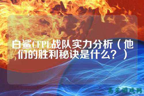 白鲨CFPL战队实力分析（他们的胜利秘诀是什么？）