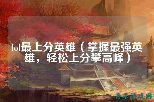 lol最上分英雄(掌握最强英雄,轻松上分攀高峰)