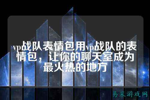 vp战队表情包用vp战队的表情包,让你的聊天室成为最火热的地方