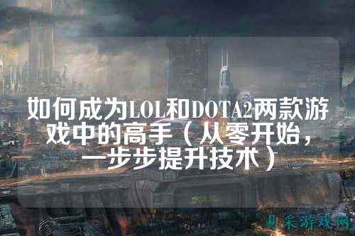 如何成为LOL和DOTA2两款游戏中的高手(从零开始,一步步提升技术)