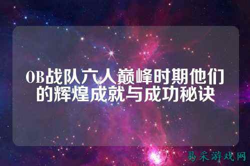 OB战队六人巅峰时期他们的辉煌成就与成功秘诀
