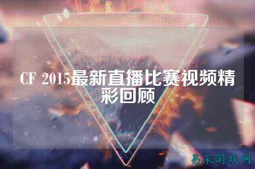 CF 2015最新直播比赛视频精彩回顾