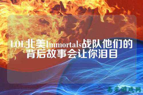 LOL北美Immortals战队他们的背后故事会让你泪目