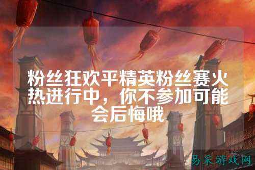 粉丝狂欢平精英粉丝赛火热进行中,你不参加可能会后悔哦