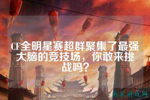 CF全明星赛超群聚集了最强大脑的竞技场,你敢来挑战吗?
