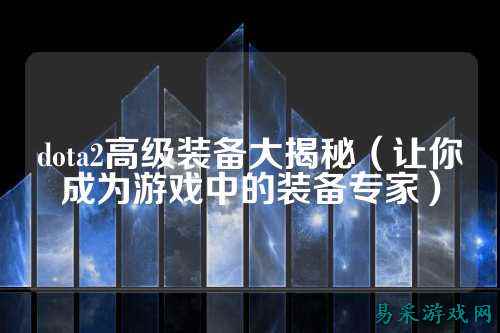 dota2高级装备大揭秘(让你成为游戏中的装备专家)