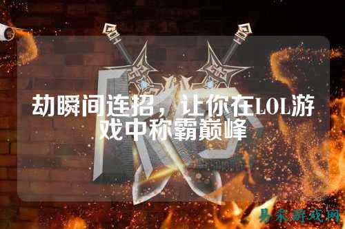 劫瞬间连招,让你在LOL游戏中称霸巅峰