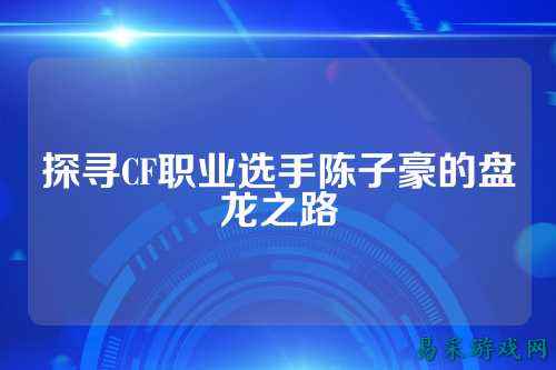 探寻CF职业选手陈子豪的盘龙之路