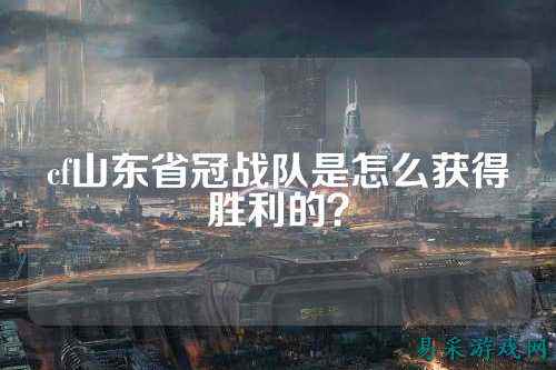 cf山东省冠战队是怎么获得胜利的?