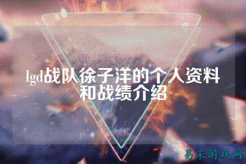 lgd战队徐子洋的个人资料和战绩介绍