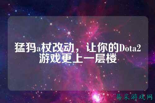 猛犸a杖改动,让你的Dota2游戏更上一层楼