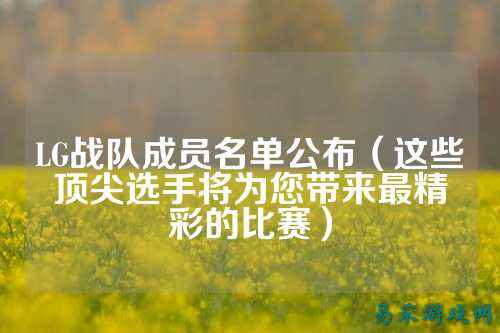 LG战队成员名单公布（这些顶尖选手将为您带来最精彩的比赛）