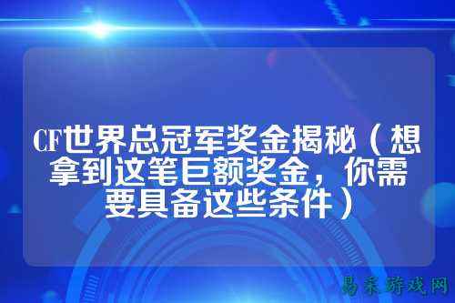 CF世界总冠军奖金揭秘(想拿到这笔巨额奖金,你需要具备这些条件)