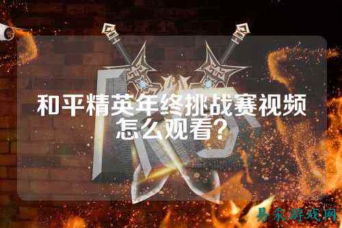 和平精英年终挑战赛视频怎么观看?