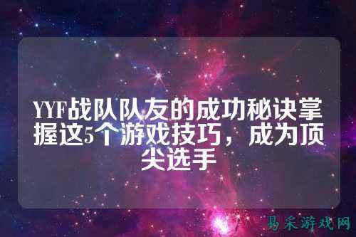 YYF战队队友的成功秘诀掌握这5个游戏技巧，成为顶尖选手
