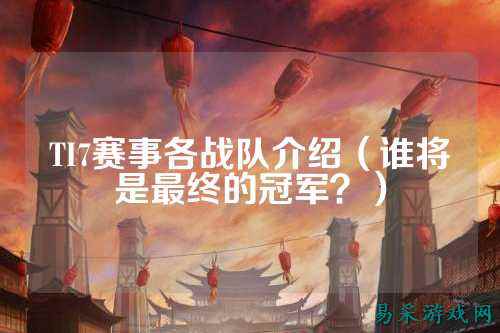 TI7赛事各战队介绍（谁将是最终的冠军？）