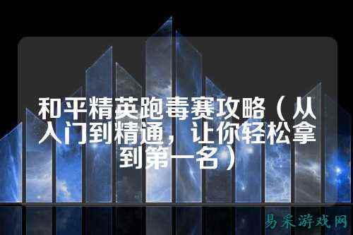 和平精英跑毒赛攻略(从入门到精通,让你轻松拿到第一名)