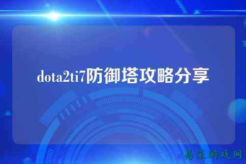 dota2ti7防御塔攻略分享