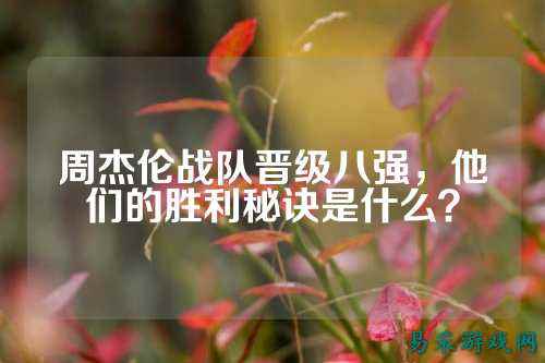 周杰伦战队晋级八强,他们的胜利秘诀是什么?