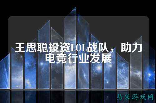 王思聪投资LOL战队,助力电竞行业发展