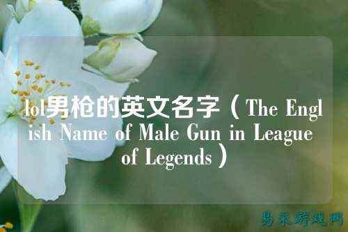 lol男枪的英文名字(The English Name of Male Gun in League of Legends)