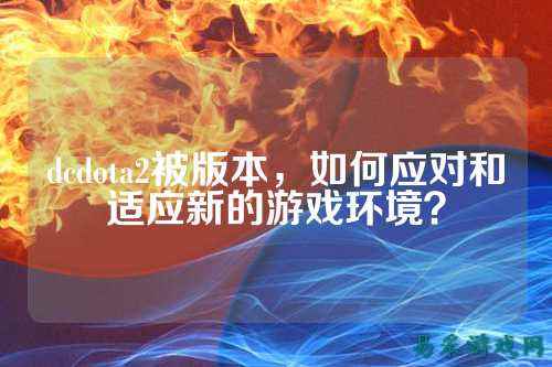 dcdota2被版本,如何应对和适应新的游戏环境?