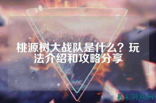桃源树大战队是什么?玩法介绍和攻略分享