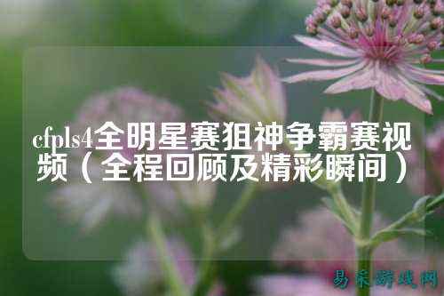 cfpls4全明星赛狙神争霸赛视频(全程回顾及精彩瞬间)