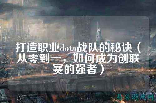 打造职业dota战队的秘诀(从零到一,如何成为创联赛的强者)